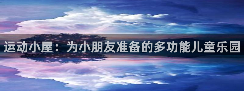 三亿体育官网下载注册：运动小屋：为小朋友准备的多功能