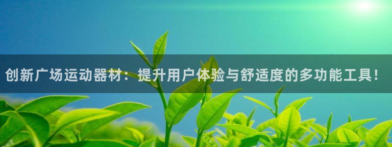 三亿体育官网下载联系电话：创新广场运动器材：提升用户体验与舒