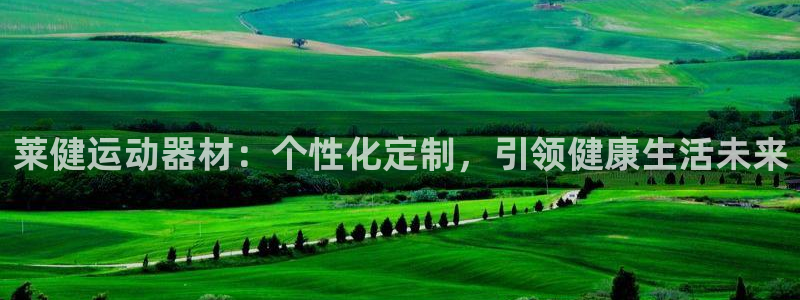 三亿体育官网下载平台注册流程视频：莱健运动器材：个性化定制，