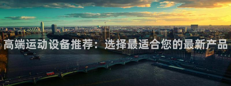 注册三亿体育官方正版app：高端运动设备推荐：选择最适合您的
