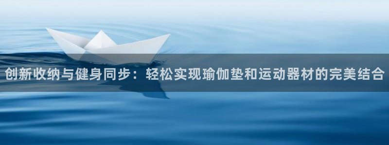 三亿体育官网下载平台注册要钱吗：创新收纳与健身同步：
