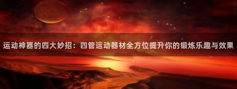三亿体育官网下载平台注册流程视频：运动神器的四大妙招