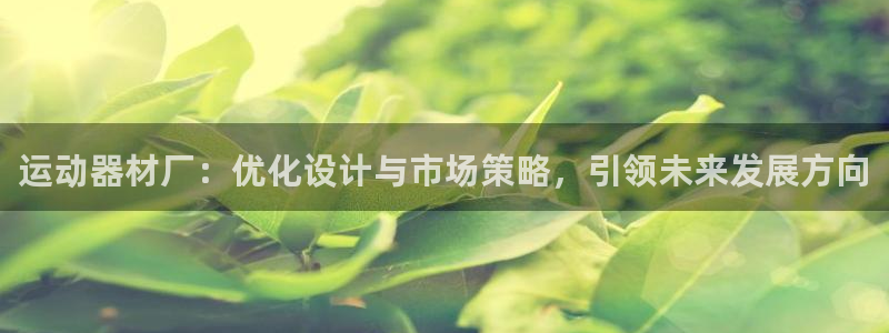 三亿体育官方正版app娱乐首页官网下载：运动器材厂：