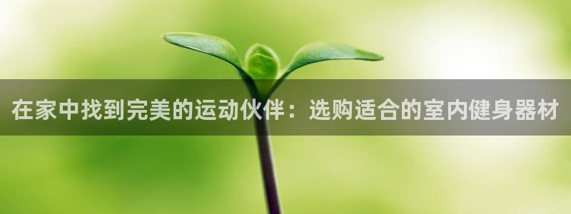 三亿体育官网下载招商电话号码查询是多少：在家中找到完美的运动