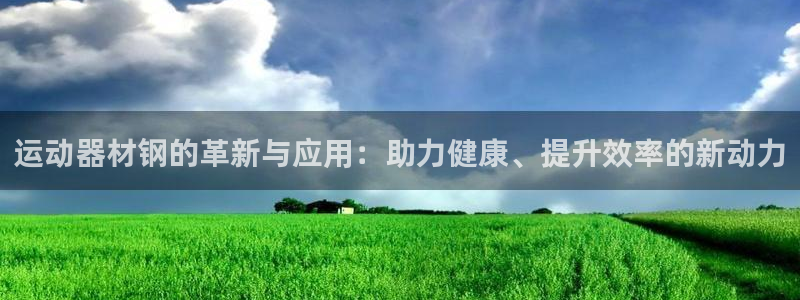 三亿体育官网下载招商电话号码查询：运动器材钢的革新与应用：助