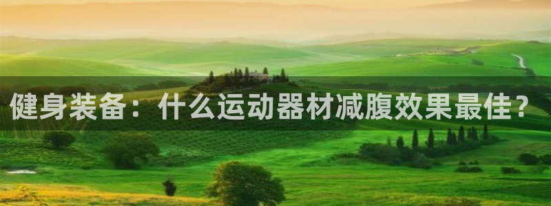 三亿体育官网下载招商电话是多少号码：健身装备：什么运动器材减