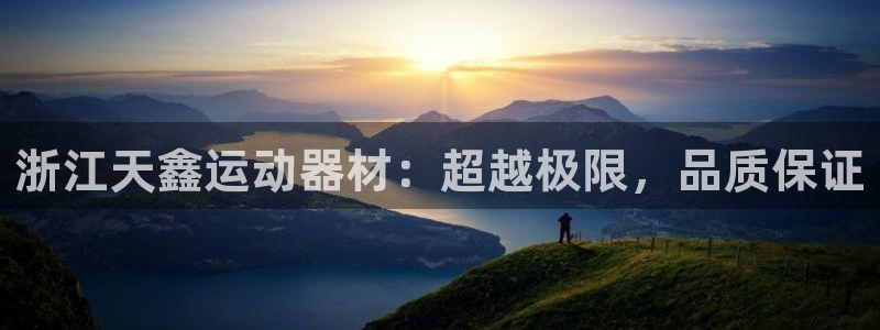 三亿体育官网下载平台是正规平台吗知乎：浙江天鑫运动器材：超越