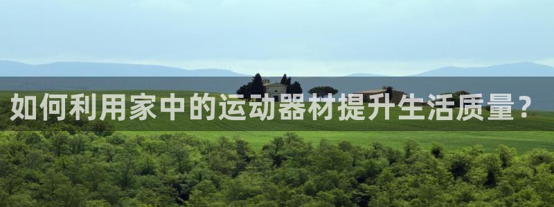 海南三亿体育官网下载：如何利用家中的运动器材提升生活