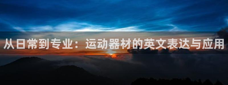 三亿体育官网下载平台是正规平台吗：从日常到专业：运动器材的英