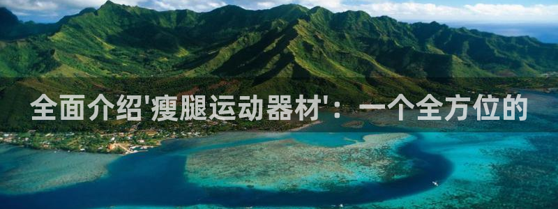 三亿体育官网下载平台是正规平台吗：全面介绍\'瘦腿运动器材\